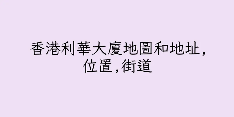 香港利華大廈地圖和地址,位置,街道