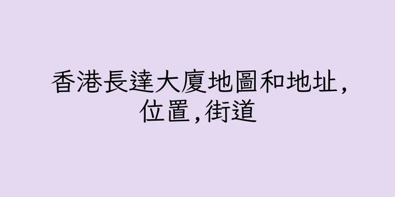 香港長達大廈地圖和地址,位置,街道