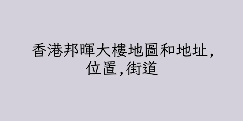 香港邦暉大樓地圖和地址,位置,街道