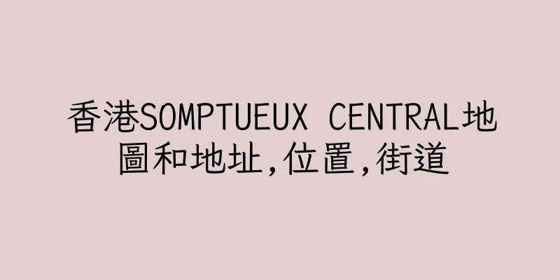 香港SOMPTUEUX CENTRAL地圖和地址,位置,街道