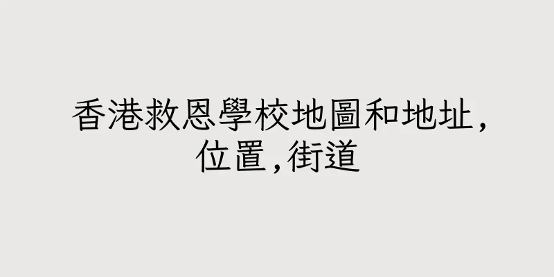 香港救恩學校地圖和地址,位置,街道