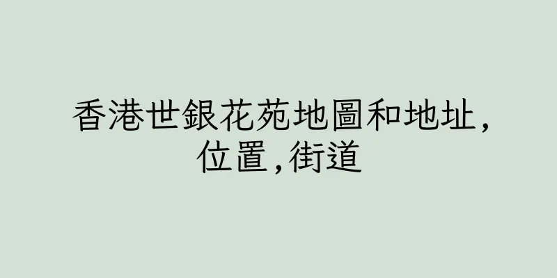 香港世銀花苑地圖和地址,位置,街道