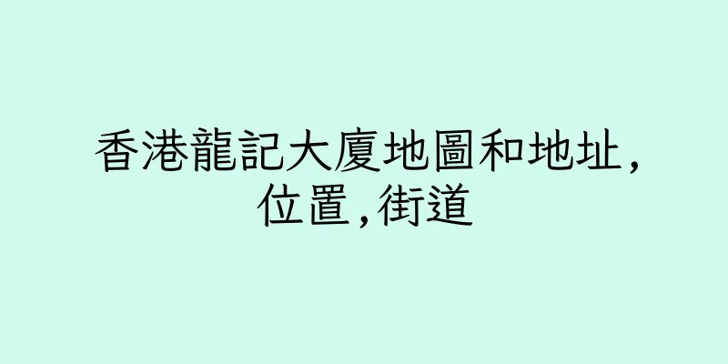 香港龍記大廈地圖和地址,位置,街道