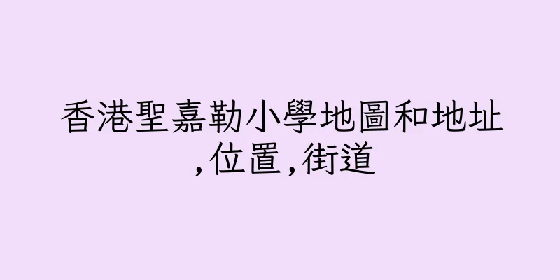 香港聖嘉勒小學地圖和地址,位置,街道