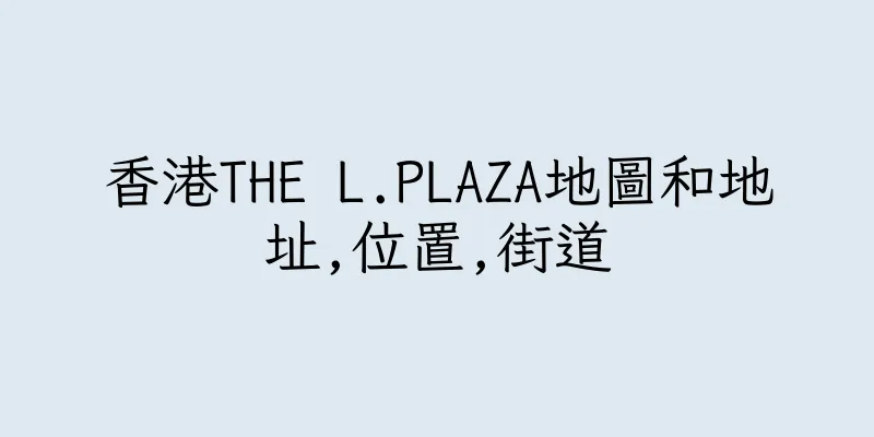 香港THE L.PLAZA地圖和地址,位置,街道