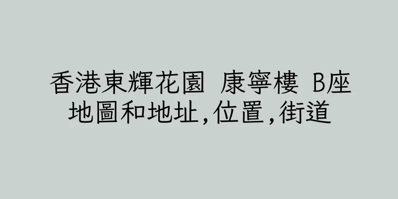 香港東輝花園 康寧樓 B座地圖和地址,位置,街道