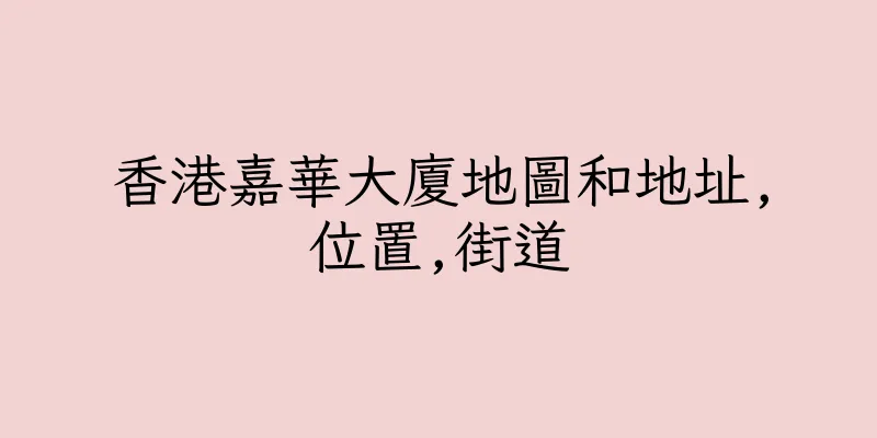 香港嘉華大廈地圖和地址,位置,街道