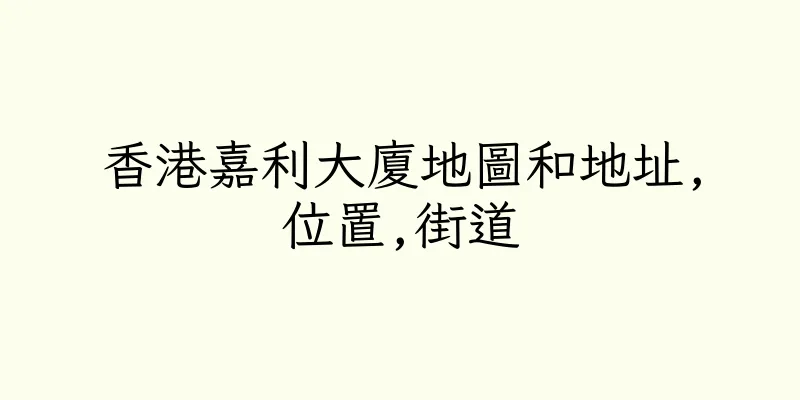 香港嘉利大廈地圖和地址,位置,街道