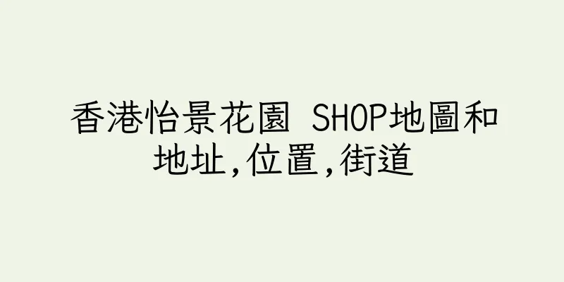 香港怡景花園 SHOP地圖和地址,位置,街道