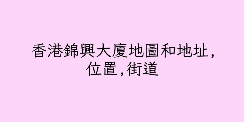 香港錦興大廈地圖和地址,位置,街道