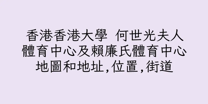 香港香港大學 何世光夫人體育中心及賴廉氏體育中心地圖和地址,位置,街道