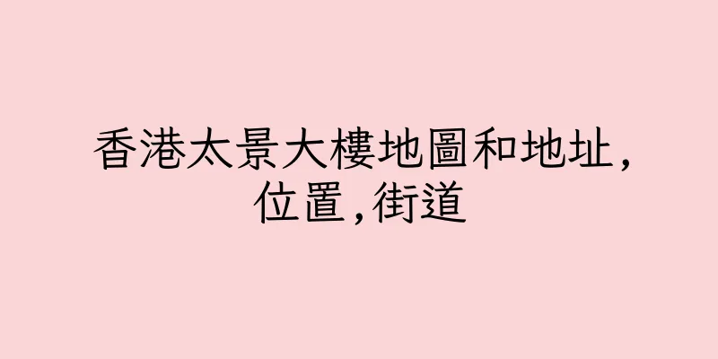 香港太景大樓地圖和地址,位置,街道