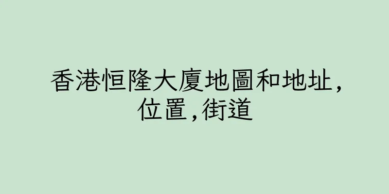 香港恒隆大廈地圖和地址,位置,街道