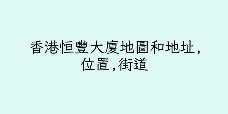 香港恒豐大廈地圖和地址,位置,街道