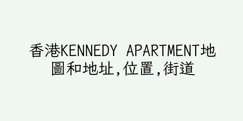 香港KENNEDY APARTMENT地圖和地址,位置,街道