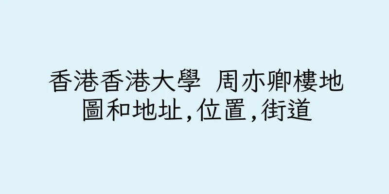 香港香港大學 周亦卿樓地圖和地址,位置,街道