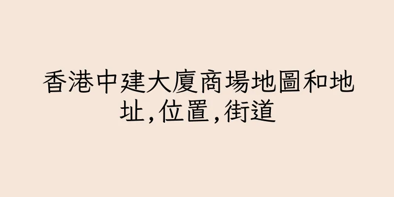 香港中建大廈商場地圖和地址,位置,街道