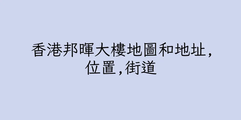 香港邦暉大樓地圖和地址,位置,街道