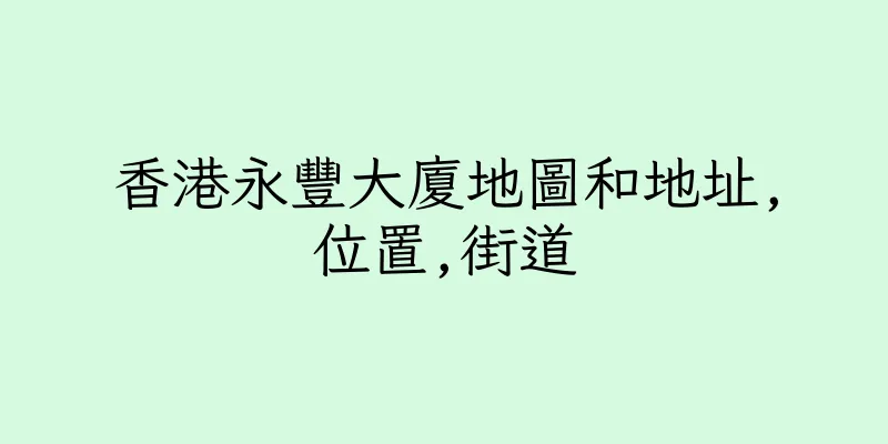 香港永豐大廈地圖和地址,位置,街道