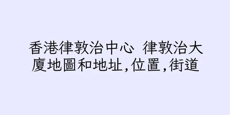 香港律敦治中心 律敦治大廈地圖和地址,位置,街道