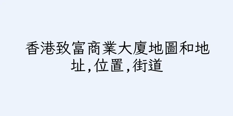 香港致富商業大廈地圖和地址,位置,街道