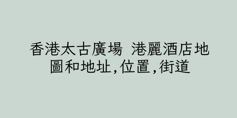 香港太古廣場 港麗酒店地圖和地址,位置,街道