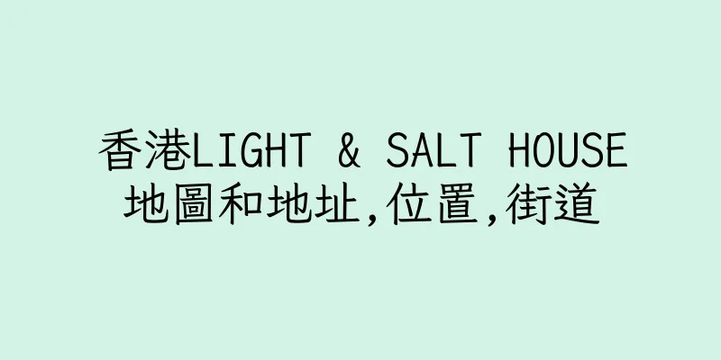 香港LIGHT & SALT HOUSE地圖和地址,位置,街道
