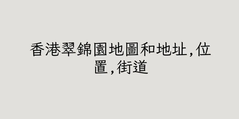 香港翠錦園地圖和地址,位置,街道
