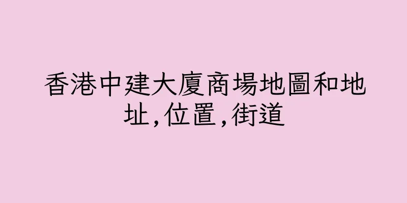 香港中建大廈商場地圖和地址,位置,街道
