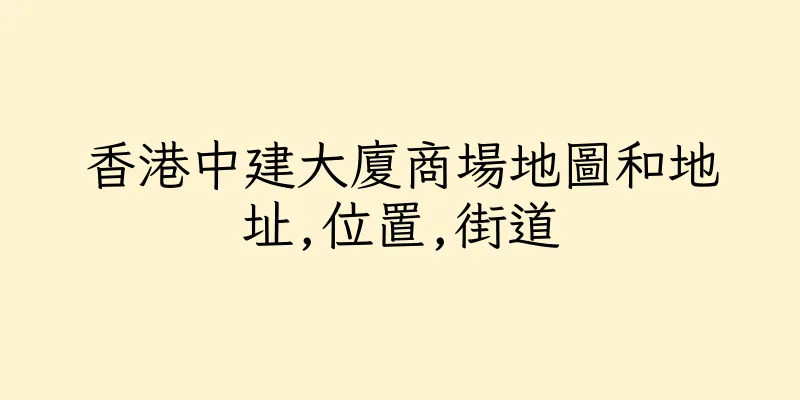 香港中建大廈商場地圖和地址,位置,街道