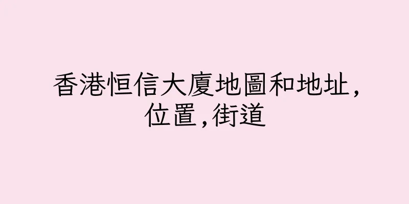 香港恒信大廈地圖和地址,位置,街道