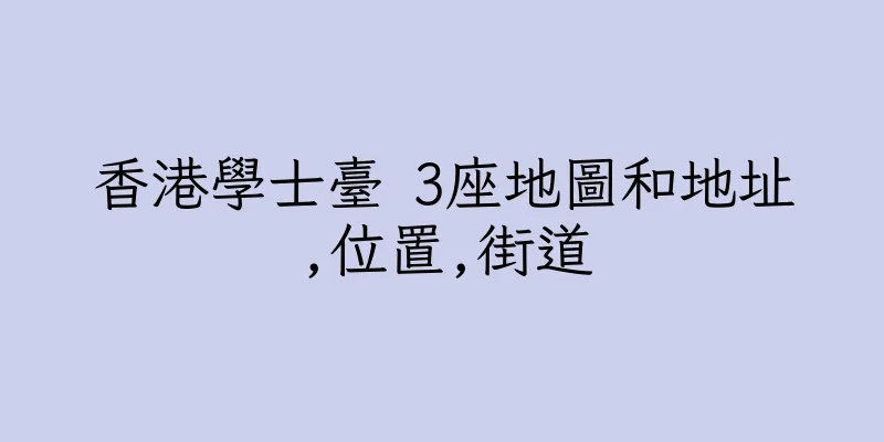 香港學士臺 3座地圖和地址,位置,街道