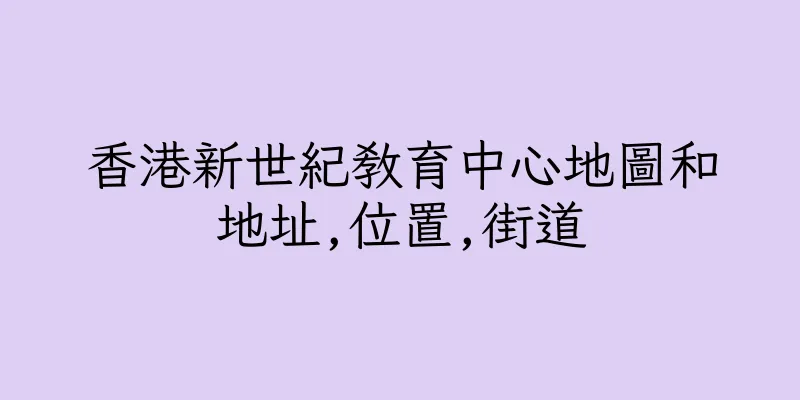 香港新世紀教育中心地圖和地址,位置,街道