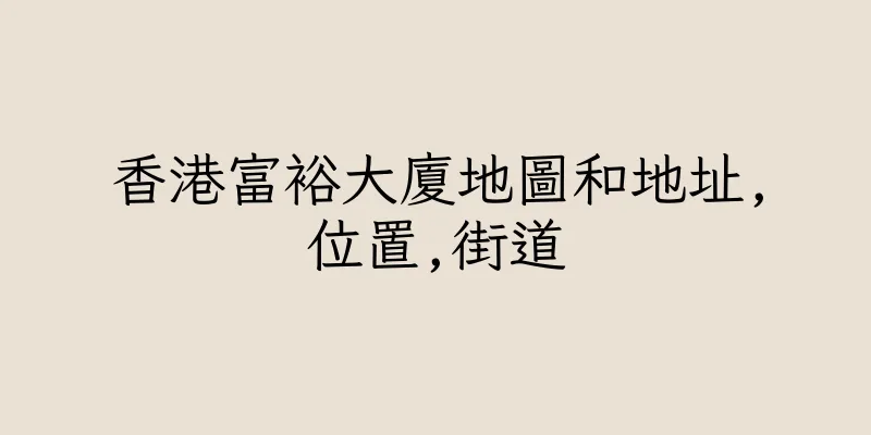 香港富裕大廈地圖和地址,位置,街道
