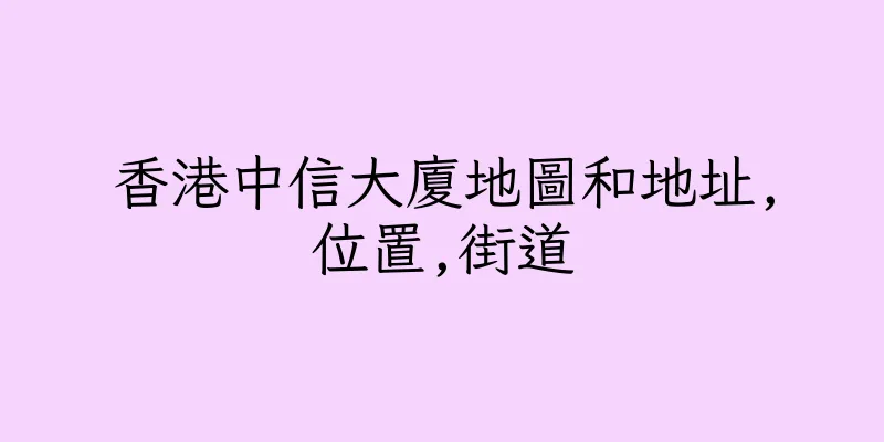 香港中信大廈地圖和地址,位置,街道