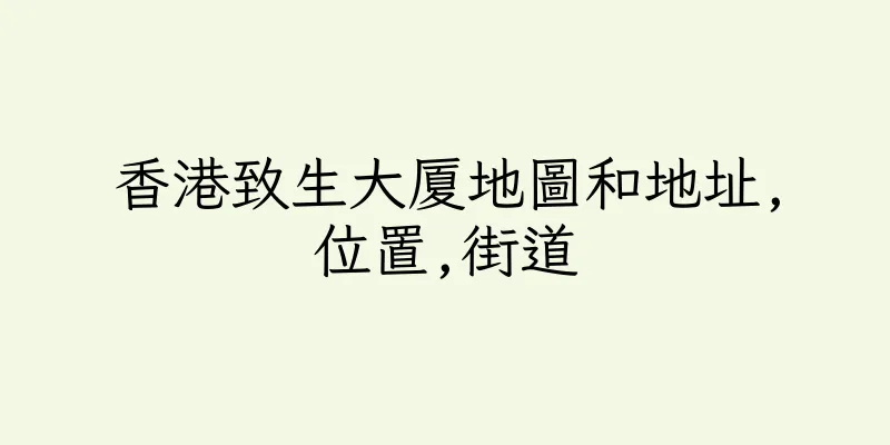 香港致生大厦地圖和地址,位置,街道