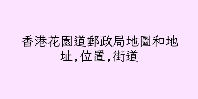 香港花園道郵政局地圖和地址,位置,街道