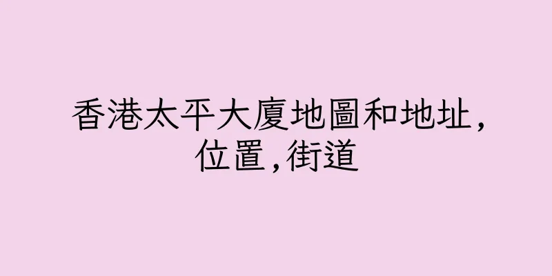 香港太平大廈地圖和地址,位置,街道