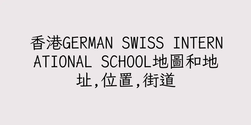 香港GERMAN SWISS INTERNATIONAL SCHOOL地圖和地址,位置,街道