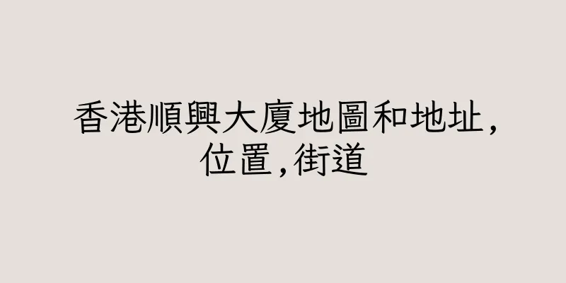 香港順興大廈地圖和地址,位置,街道