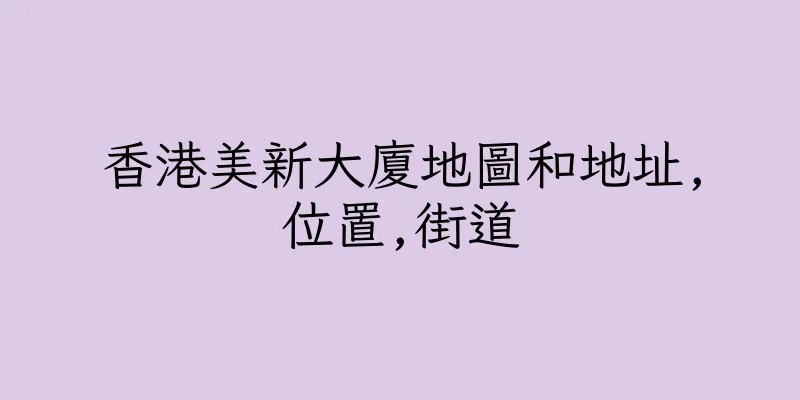 香港美新大廈地圖和地址,位置,街道