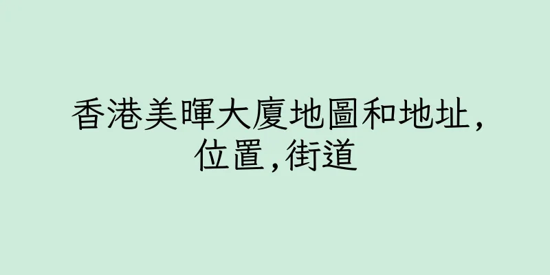 香港美暉大廈地圖和地址,位置,街道