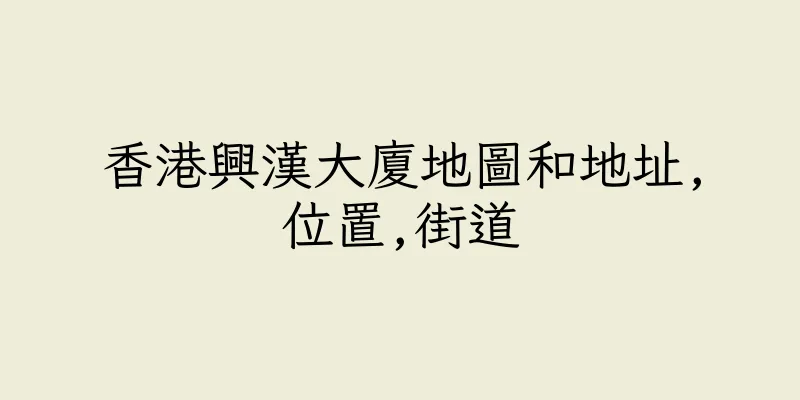 香港興漢大廈地圖和地址,位置,街道