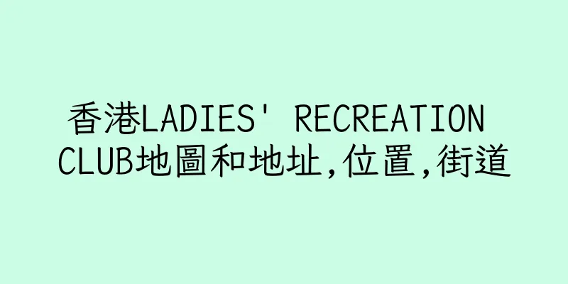 香港LADIES' RECREATION CLUB地圖和地址,位置,街道