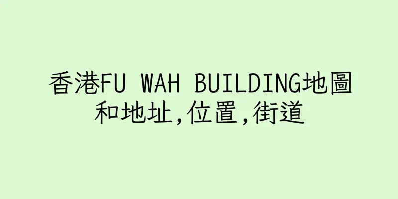 香港FU WAH BUILDING地圖和地址,位置,街道