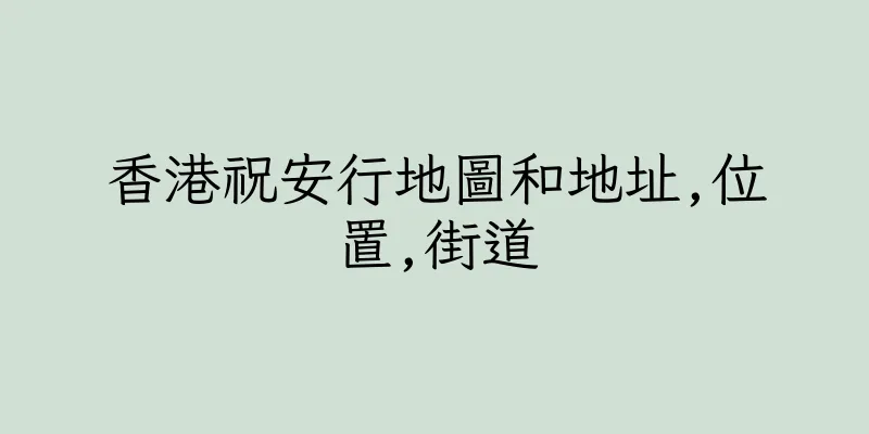 香港祝安行地圖和地址,位置,街道