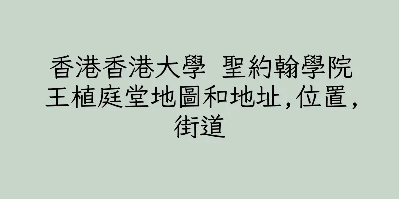 香港香港大學 聖約翰學院王植庭堂地圖和地址,位置,街道