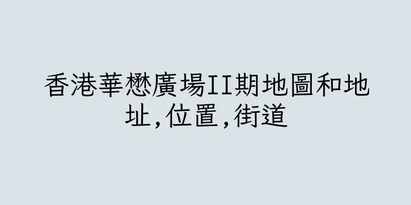 香港華懋廣場II期地圖和地址,位置,街道