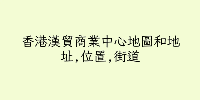 香港漢貿商業中心地圖和地址,位置,街道