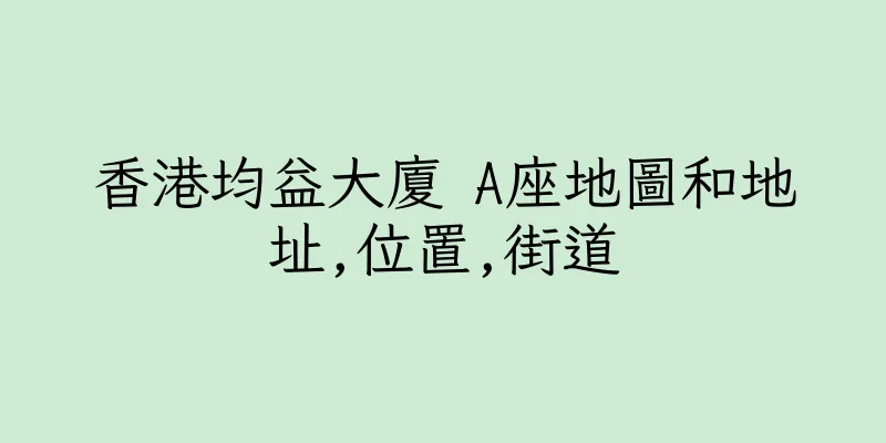 香港均益大廈 A座地圖和地址,位置,街道